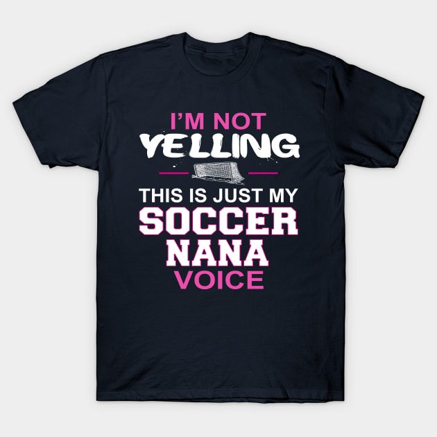 I'm Not Yelling This Is Just My Soccer Nana Voice T-Shirt by nikkidawn74